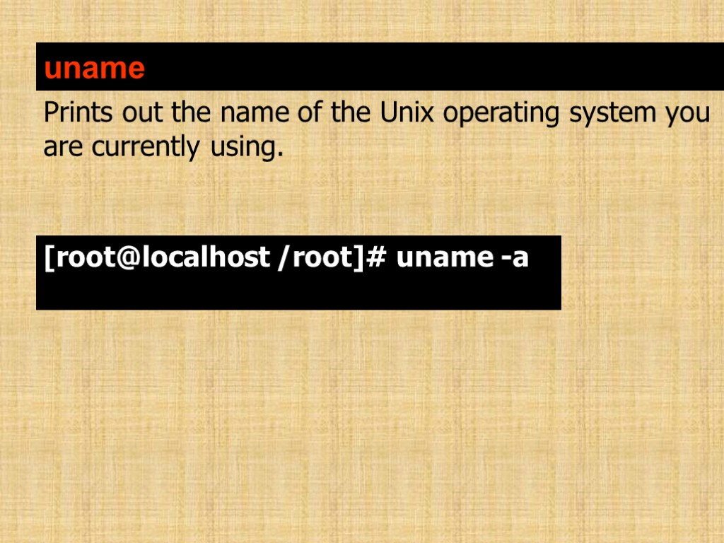 uname Prints out the name of the Unix operating system you are currently using.